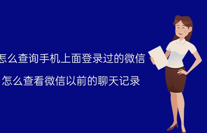 怎么查询手机上面登录过的微信 怎么查看微信以前的聊天记录，期间换过手机？